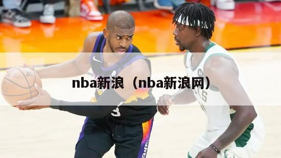 nba新浪（nba新浪网）-第1张图片-足球直播_足球免费在线高清直播_足球视频在线观看无插件-24直播网