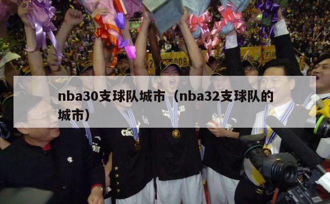 nba30支球队城市（nba32支球队的城市）-第1张图片-足球直播_足球免费在线高清直播_足球视频在线观看无插件-24直播网