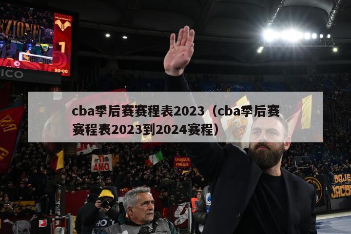 cba季后赛赛程表2023（cba季后赛赛程表2023到2024赛程）-第1张图片-足球直播_足球免费在线高清直播_足球视频在线观看无插件-24直播网