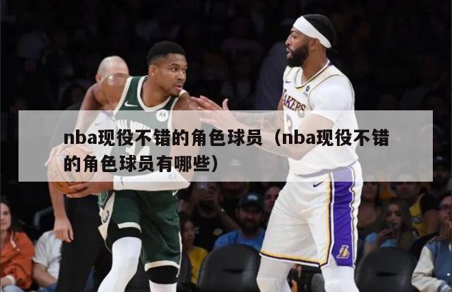 nba现役不错的角色球员（nba现役不错的角色球员有哪些）-第1张图片-足球直播_足球免费在线高清直播_足球视频在线观看无插件-24直播网