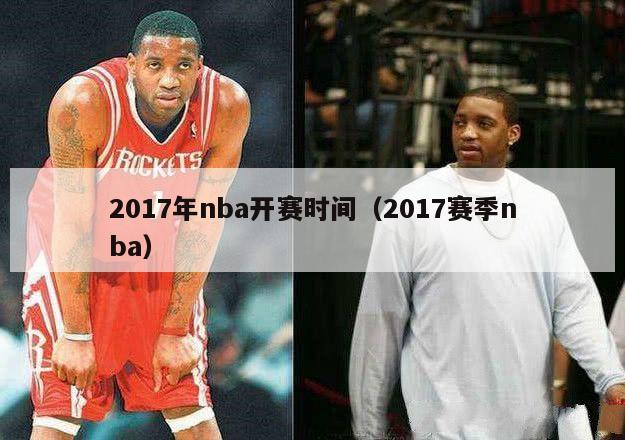 2017年nba开赛时间（2017赛季nba）-第1张图片-足球直播_足球免费在线高清直播_足球视频在线观看无插件-24直播网