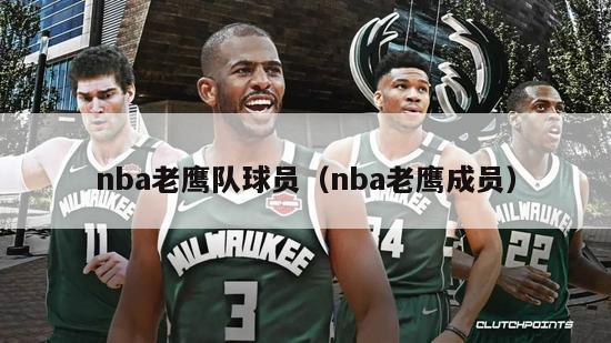 nba老鹰队球员（nba老鹰成员）-第1张图片-足球直播_足球免费在线高清直播_足球视频在线观看无插件-24直播网