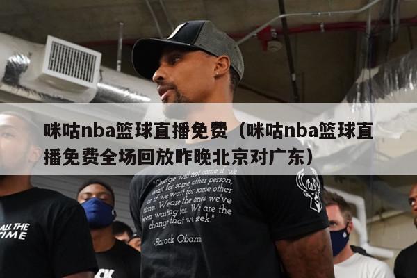 咪咕nba篮球直播免费（咪咕nba篮球直播免费全场回放昨晚北京对广东）-第1张图片-足球直播_足球免费在线高清直播_足球视频在线观看无插件-24直播网