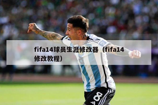 fifa14球员生涯修改器（fifa14修改教程）-第1张图片-足球直播_足球免费在线高清直播_足球视频在线观看无插件-24直播网