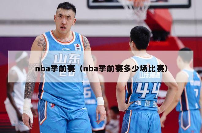 nba季前赛（nba季前赛多少场比赛）-第1张图片-足球直播_足球免费在线高清直播_足球视频在线观看无插件-24直播网