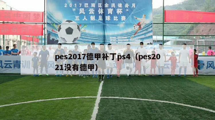 pes2017德甲补丁ps4（pes2021没有德甲）-第1张图片-足球直播_足球免费在线高清直播_足球视频在线观看无插件-24直播网