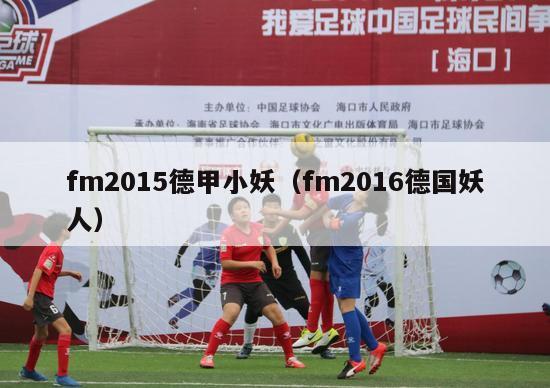 fm2015德甲小妖（fm2016德国妖人）-第1张图片-足球直播_足球免费在线高清直播_足球视频在线观看无插件-24直播网