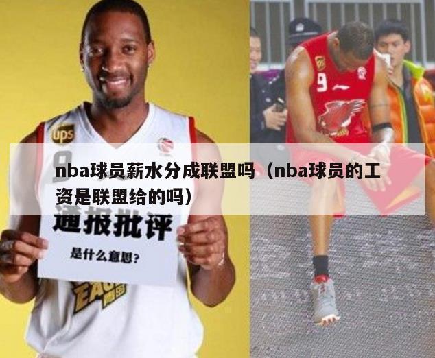 nba球员薪水分成联盟吗（nba球员的工资是联盟给的吗）-第1张图片-足球直播_足球免费在线高清直播_足球视频在线观看无插件-24直播网