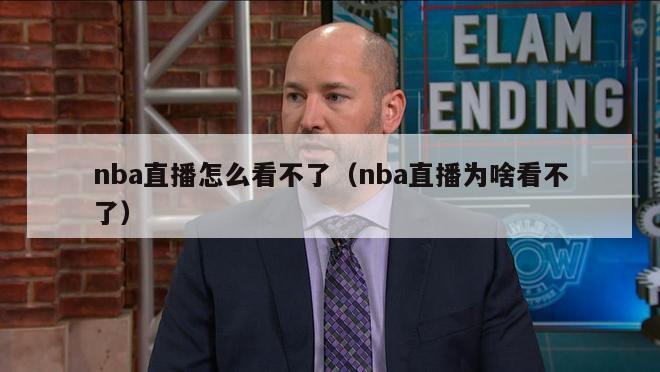 nba直播怎么看不了（nba直播为啥看不了）-第1张图片-足球直播_足球免费在线高清直播_足球视频在线观看无插件-24直播网