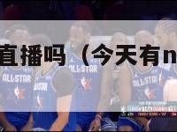 今天有nba直播吗（今天有nba直播吗中央五）-第1张图片-足球直播_足球免费在线高清直播_足球视频在线观看无插件-24直播网