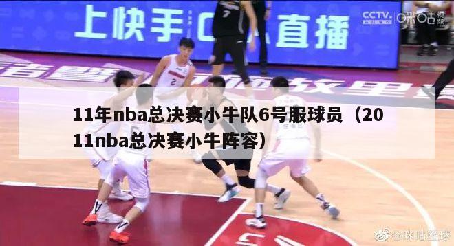 11年nba总决赛小牛队6号服球员（2011nba总决赛小牛阵容）-第1张图片-足球直播_足球免费在线高清直播_足球视频在线观看无插件-24直播网