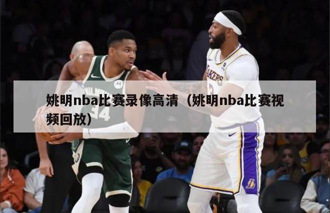 姚明nba比赛录像高清（姚明nba比赛视频回放）-第1张图片-足球直播_足球免费在线高清直播_足球视频在线观看无插件-24直播网