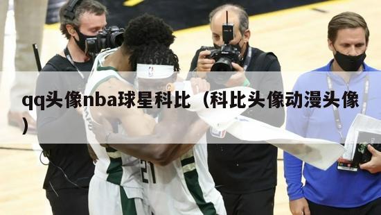 qq头像nba球星科比（科比头像动漫头像）-第1张图片-足球直播_足球免费在线高清直播_足球视频在线观看无插件-24直播网