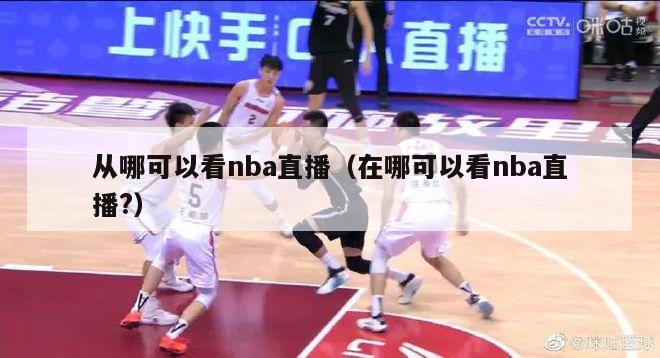 从哪可以看nba直播（在哪可以看nba直播?）-第1张图片-足球直播_足球免费在线高清直播_足球视频在线观看无插件-24直播网