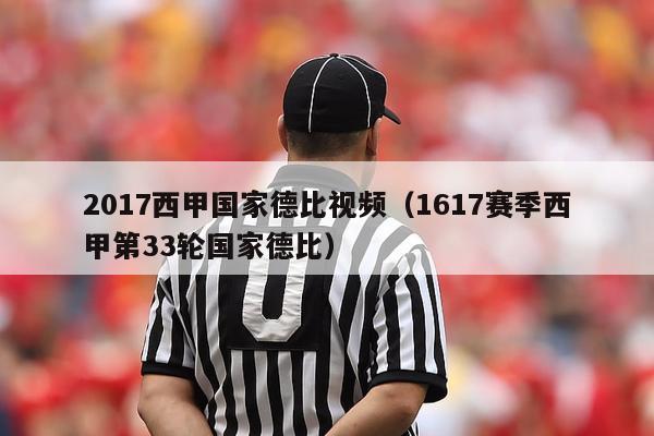 2017西甲国家德比视频（1617赛季西甲第33轮国家德比）-第1张图片-足球直播_足球免费在线高清直播_足球视频在线观看无插件-24直播网