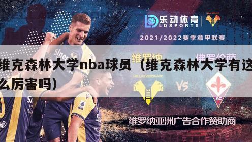 维克森林大学nba球员（维克森林大学有这么厉害吗）-第1张图片-足球直播_足球免费在线高清直播_足球视频在线观看无插件-24直播网