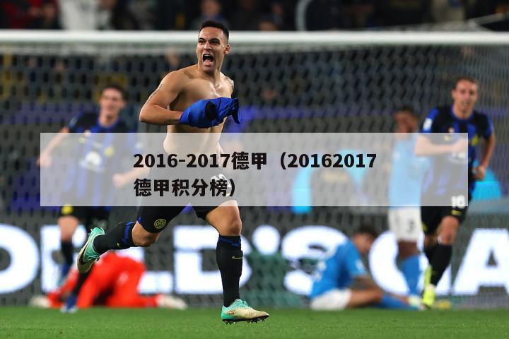 2016-2017德甲（20162017德甲积分榜）-第1张图片-足球直播_足球免费在线高清直播_足球视频在线观看无插件-24直播网