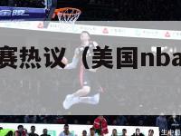 美国nba比赛热议（美国nba比赛热议最新消息）-第1张图片-足球直播_足球免费在线高清直播_足球视频在线观看无插件-24直播网