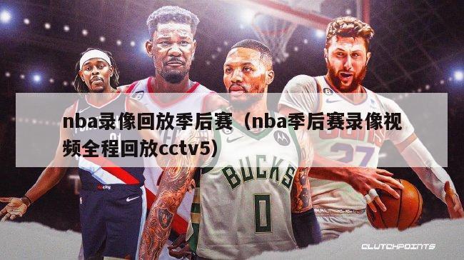 nba录像回放季后赛（nba季后赛录像视频全程回放cctv5）-第1张图片-足球直播_足球免费在线高清直播_足球视频在线观看无插件-24直播网