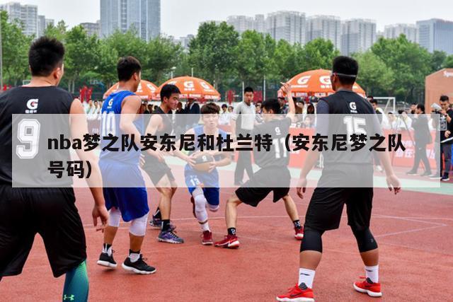 nba梦之队安东尼和杜兰特（安东尼梦之队号码）-第1张图片-足球直播_足球免费在线高清直播_足球视频在线观看无插件-24直播网