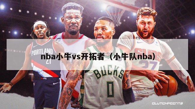 nba小牛vs开拓者（小牛队nba）-第1张图片-足球直播_足球免费在线高清直播_足球视频在线观看无插件-24直播网