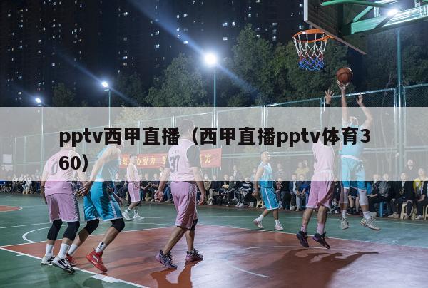 pptv西甲直播（西甲直播pptv体育360）-第1张图片-足球直播_足球免费在线高清直播_足球视频在线观看无插件-24直播网