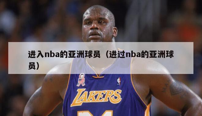 进入nba的亚洲球员（进过nba的亚洲球员）-第1张图片-足球直播_足球免费在线高清直播_足球视频在线观看无插件-24直播网