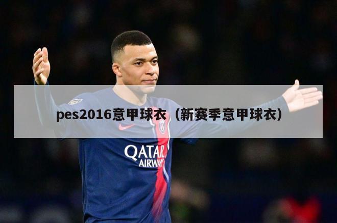 pes2016意甲球衣（新赛季意甲球衣）-第1张图片-足球直播_足球免费在线高清直播_足球视频在线观看无插件-24直播网