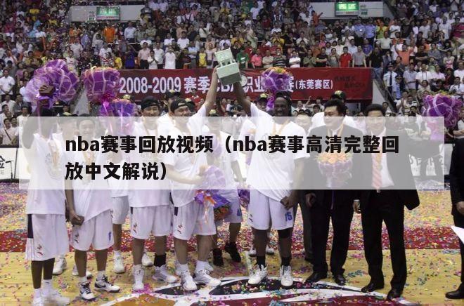 nba赛事回放视频（nba赛事高清完整回放中文解说）-第1张图片-足球直播_足球免费在线高清直播_足球视频在线观看无插件-24直播网