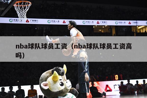 nba球队球员工资（nba球队球员工资高吗）-第1张图片-足球直播_足球免费在线高清直播_足球视频在线观看无插件-24直播网