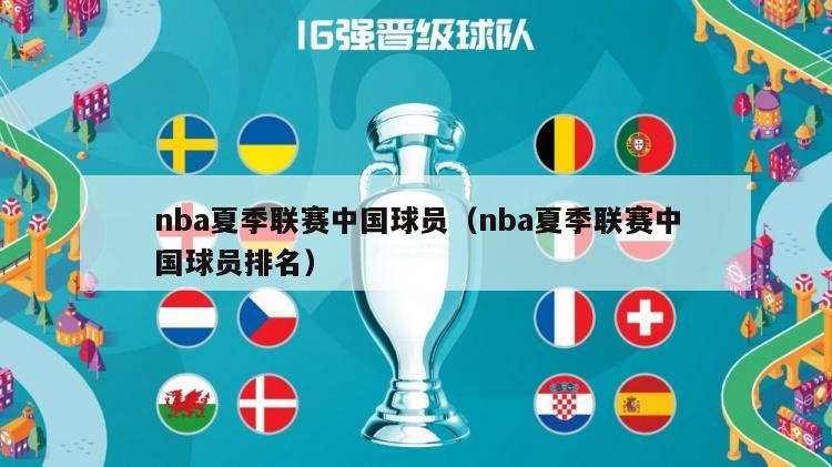 nba夏季联赛中国球员（nba夏季联赛中国球员排名）-第1张图片-足球直播_足球免费在线高清直播_足球视频在线观看无插件-24直播网