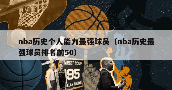 nba历史个人能力最强球员（nba历史最强球员排名前50）-第1张图片-足球直播_足球免费在线高清直播_足球视频在线观看无插件-24直播网