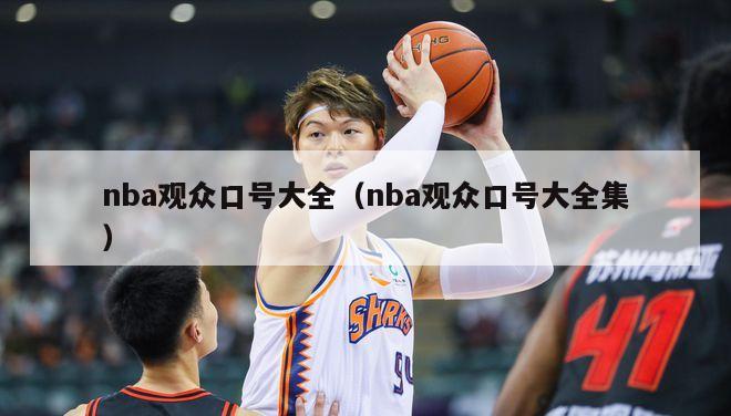 nba观众口号大全（nba观众口号大全集）-第1张图片-足球直播_足球免费在线高清直播_足球视频在线观看无插件-24直播网