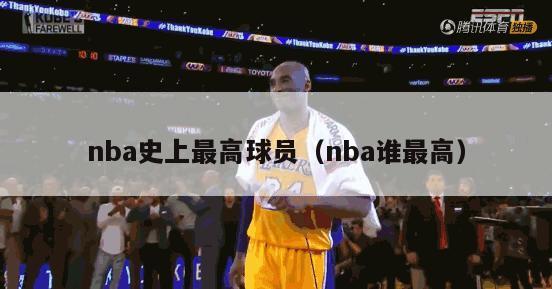 nba史上最高球员（nba谁最高）-第1张图片-足球直播_足球免费在线高清直播_足球视频在线观看无插件-24直播网