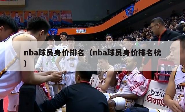 nba球员身价排名（nba球员身价排名榜）-第1张图片-足球直播_足球免费在线高清直播_足球视频在线观看无插件-24直播网