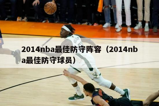 2014nba最佳防守阵容（2014nba最佳防守球员）-第1张图片-足球直播_足球免费在线高清直播_足球视频在线观看无插件-24直播网