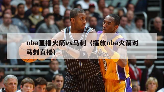 nba直播火箭vs马刺（播放nba火箭对马刺直播）-第1张图片-足球直播_足球免费在线高清直播_足球视频在线观看无插件-24直播网