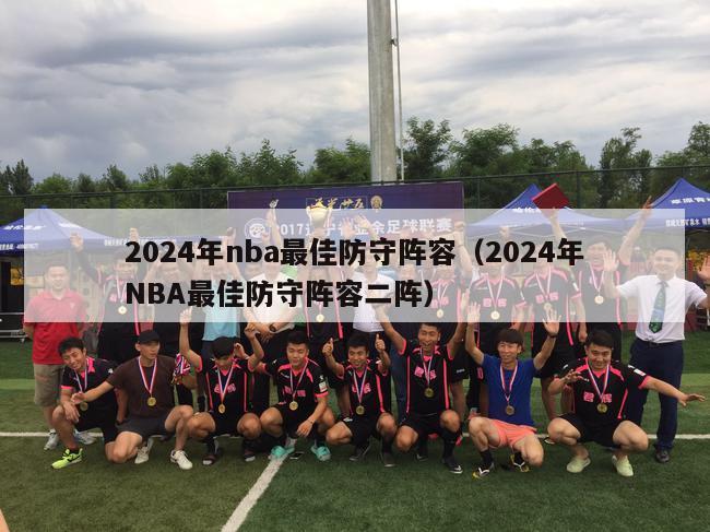 2024年nba最佳防守阵容（2024年NBA最佳防守阵容二阵）-第1张图片-足球直播_足球免费在线高清直播_足球视频在线观看无插件-24直播网