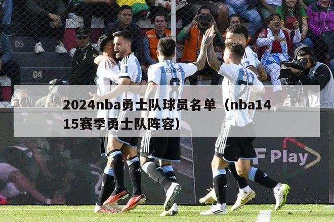 2024nba勇士队球员名单（nba1415赛季勇士队阵容）-第1张图片-足球直播_足球免费在线高清直播_足球视频在线观看无插件-24直播网