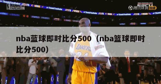 nba蓝球即时比分500（nba篮球即时比分500）-第1张图片-足球直播_足球免费在线高清直播_足球视频在线观看无插件-24直播网