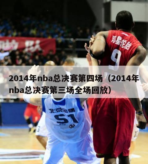 2014年nba总决赛第四场（2014年nba总决赛第三场全场回放）-第1张图片-足球直播_足球免费在线高清直播_足球视频在线观看无插件-24直播网