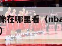 nba比赛录像在哪里看（nba比赛录像在哪里看回放）-第1张图片-足球直播_足球免费在线高清直播_足球视频在线观看无插件-24直播网