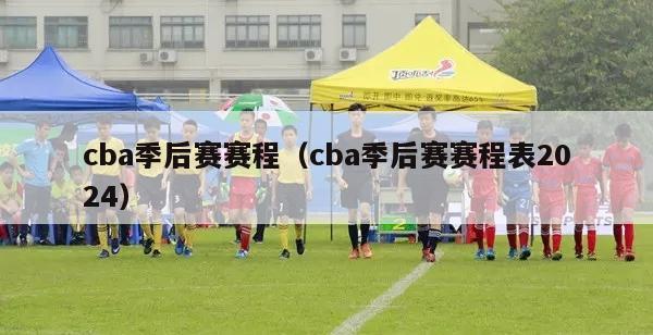 cba季后赛赛程（cba季后赛赛程表2024）-第1张图片-足球直播_足球免费在线高清直播_足球视频在线观看无插件-24直播网