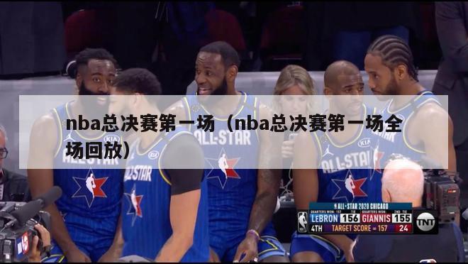 nba总决赛第一场（nba总决赛第一场全场回放）-第1张图片-足球直播_足球免费在线高清直播_足球视频在线观看无插件-24直播网