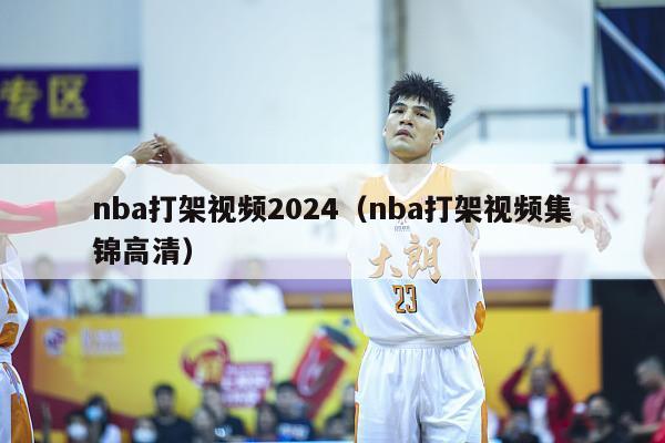 nba打架视频2024（nba打架视频集锦高清）-第1张图片-足球直播_足球免费在线高清直播_足球视频在线观看无插件-24直播网