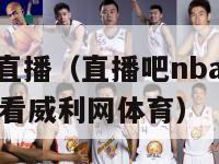 直播吧nba直播（直播吧nba直播吧在线直播在线观看威利网体育）-第1张图片-足球直播_足球免费在线高清直播_足球视频在线观看无插件-24直播网