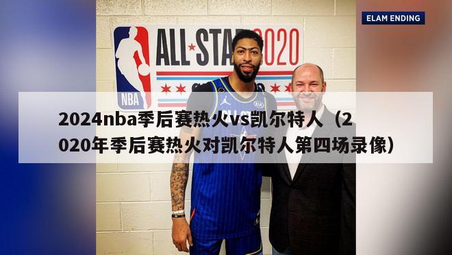 2024nba季后赛热火vs凯尔特人（2020年季后赛热火对凯尔特人第四场录像）-第1张图片-足球直播_足球免费在线高清直播_足球视频在线观看无插件-24直播网