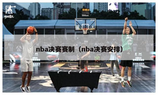 nba决赛赛制（nba决赛安排）-第1张图片-足球直播_足球免费在线高清直播_足球视频在线观看无插件-24直播网