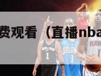 直播nba免费观看（直播nba免费观看视频网站）-第1张图片-足球直播_足球免费在线高清直播_足球视频在线观看无插件-24直播网