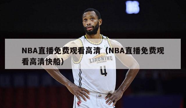 NBA直播免费观看高清（NBA直播免费观看高清快船）-第1张图片-足球直播_足球免费在线高清直播_足球视频在线观看无插件-24直播网